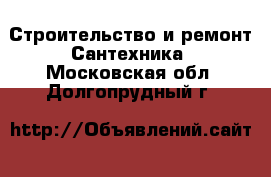 Строительство и ремонт Сантехника. Московская обл.,Долгопрудный г.